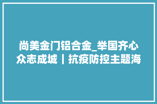 尚美金门铝合金_举国齐心众志成城｜抗疫防控主题海报展示第五期