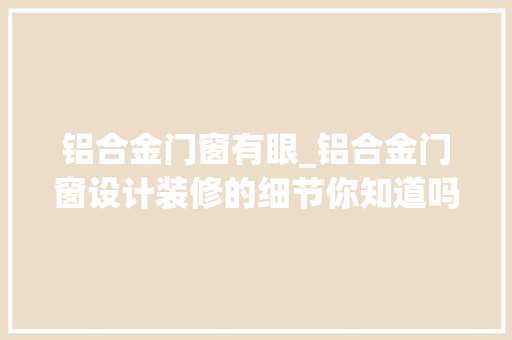 铝合金门窗有眼_铝合金门窗设计装修的细节你知道吗