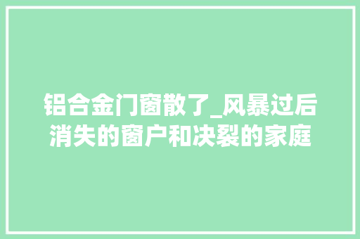 铝合金门窗散了_风暴过后消失的窗户和决裂的家庭