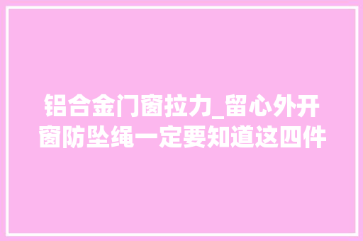 铝合金门窗拉力_留心外开窗防坠绳一定要知道这四件事