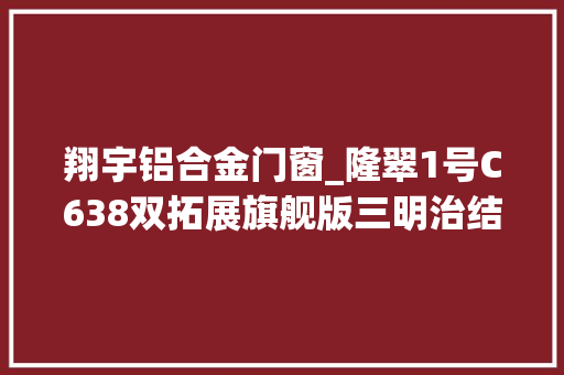 翔宇铝合金门窗_隆翠1号C638双拓展旗舰版三明治结构轻车身稳固轻巧