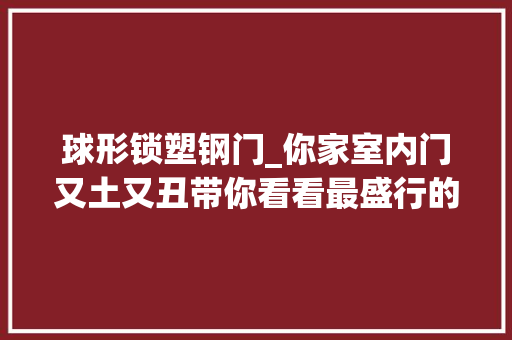球形锁塑钢门_你家室内门又土又丑带你看看最盛行的5种门看完就该换门了
