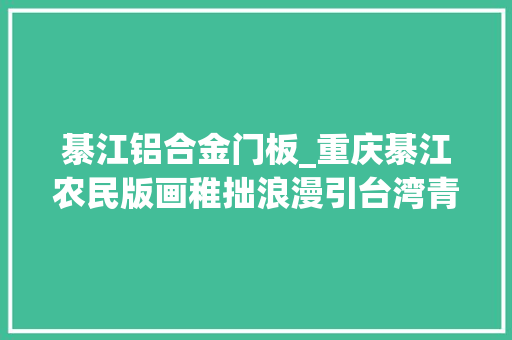 綦江铝合金门板_重庆綦江农民版画稚拙浪漫引台湾青年称赞 塑钢门