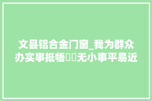 文县铝合金门窗_我为群众办实事抵牾轇轕无小事平易近警调解促调和