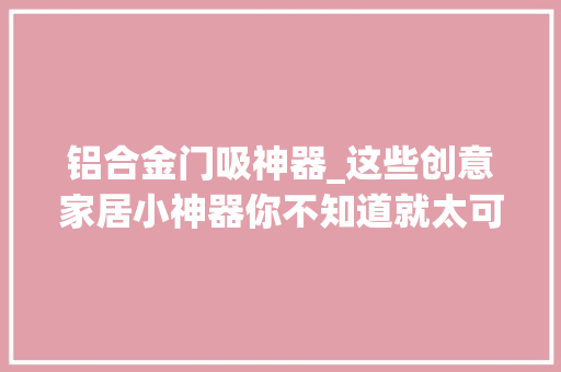 铝合金门吸神器_这些创意家居小神器你不知道就太可惜了