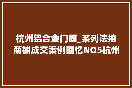 杭州铝合金门面_系列法拍商铺成交案例回忆NO5杭州