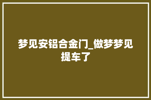 梦见安铝合金门_做梦梦见提车了