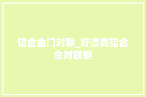 铝合金门对联_好漂亮铝合金对联框