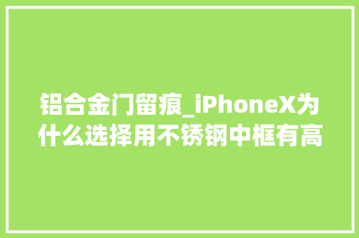 铝合金门留痕_iPhoneX为什么选择用不锈钢中框有高机能材料