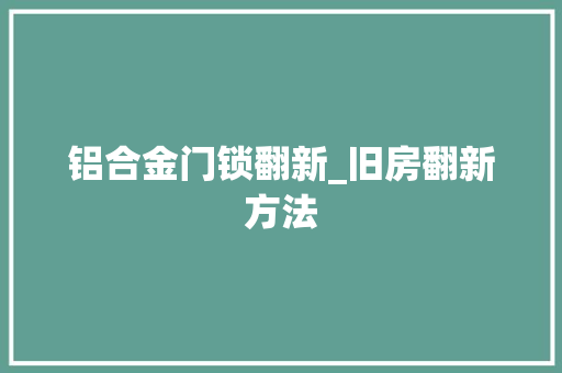 铝合金门锁翻新_旧房翻新方法