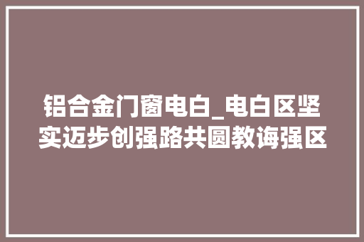 铝合金门窗电白_电白区坚实迈步创强路共圆教诲强区梦