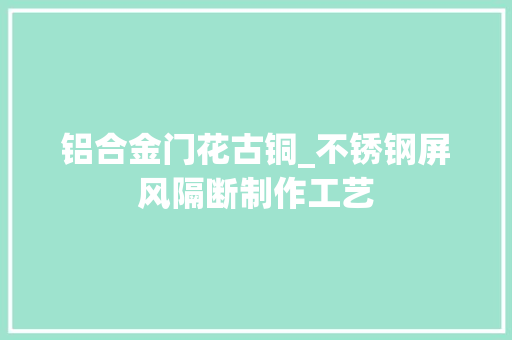 铝合金门花古铜_不锈钢屏风隔断制作工艺 实木门