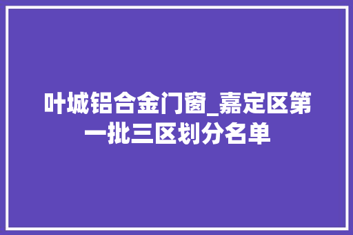 叶城铝合金门窗_嘉定区第一批三区划分名单