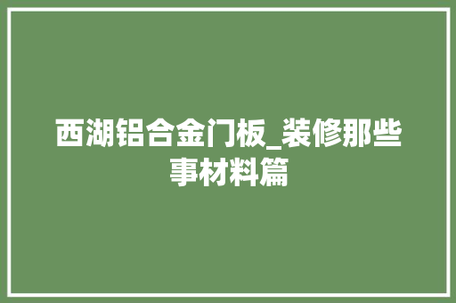 西湖铝合金门板_装修那些事材料篇 玻璃门