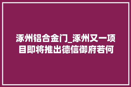 涿州铝合金门_涿州又一项目即将推出德信御府若何