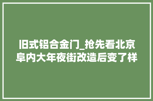旧式铝合金门_抢先看北京阜内大年夜街改造后变了样