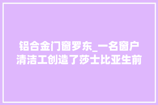 铝合金门窗罗东_一名窗户清洁工创造了莎士比亚生前的独一一幅肖像