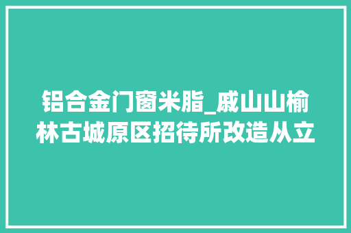 铝合金门窗米脂_戚山山榆林古城原区招待所改造从立面小演绎意见域大年夜场景