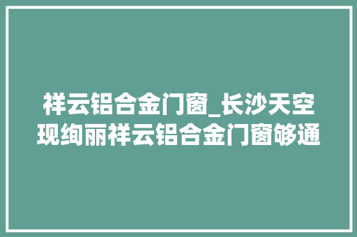 祥云铝合金门窗_长沙天空现绚丽祥云铝合金门窗够通透