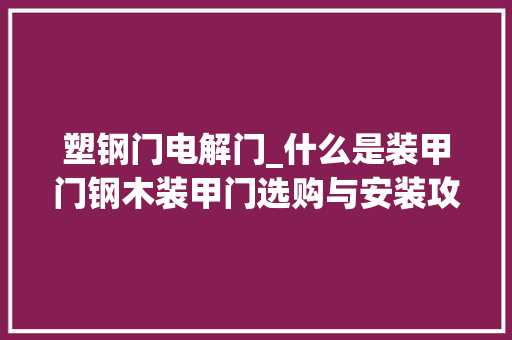 塑钢门电解门_什么是装甲门钢木装甲门选购与安装攻略