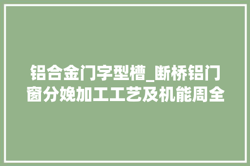 铝合金门字型槽_断桥铝门窗分娩加工工艺及机能周全理解 复合门