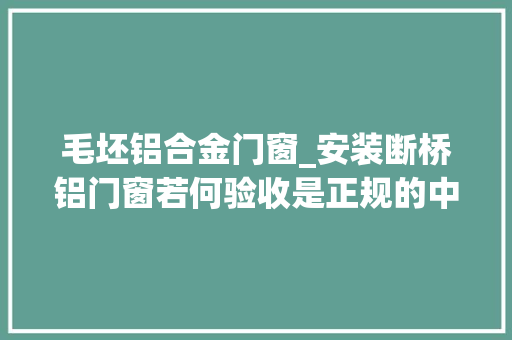 毛坯铝合金门窗_安装断桥铝门窗若何验收是正规的中空双层玻璃几个技巧很重要 推拉门