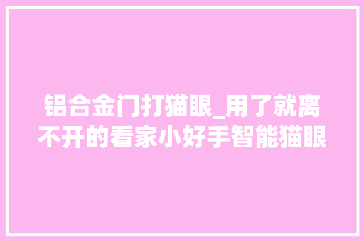 铝合金门打猫眼_用了就离不开的看家小好手智能猫眼评测