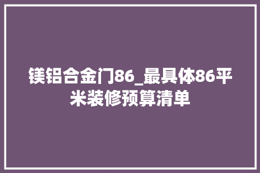 镁铝合金门86_最具体86平米装修预算清单