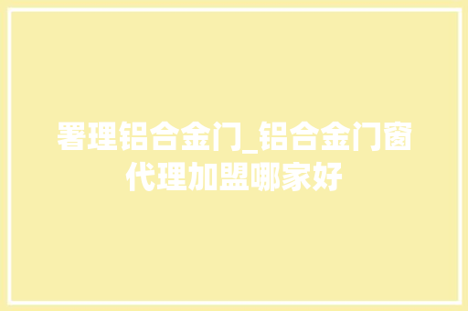 署理铝合金门_铝合金门窗代理加盟哪家好