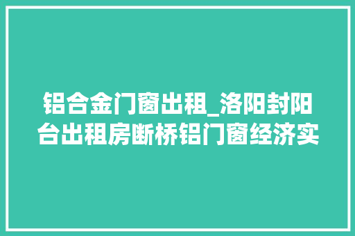 铝合金门窗出租_洛阳封阳台出租房断桥铝门窗经济实用款就用它了