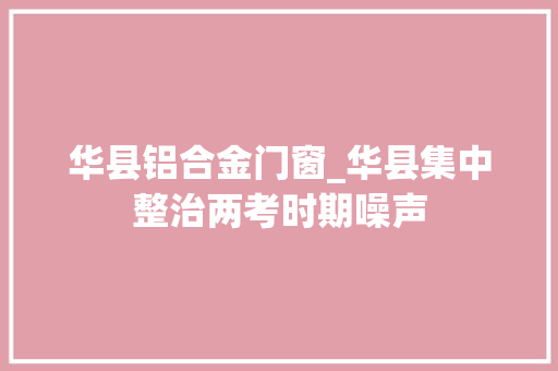 华县铝合金门窗_华县集中整治两考时期噪声