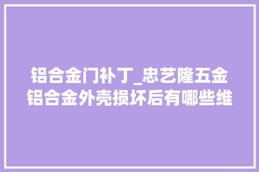 铝合金门补丁_忠艺隆五金铝合金外壳损坏后有哪些维修的方法