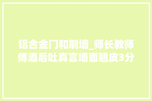 铝合金门和刷墙_师长教师傅酒后吐真言墙面翘皮3分钟就解决一毛钱不用花 折叠门