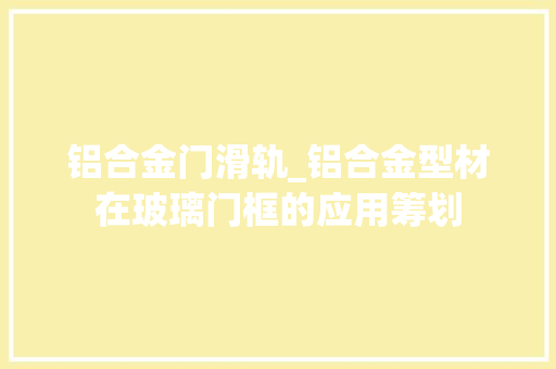 铝合金门滑轨_铝合金型材在玻璃门框的应用筹划 折叠门
