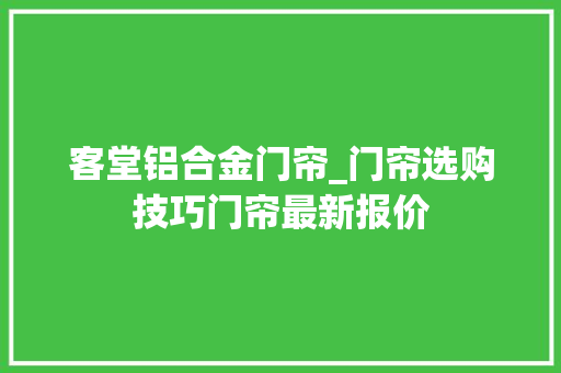 客堂铝合金门帘_门帘选购技巧门帘最新报价