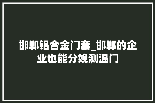 邯郸铝合金门套_邯郸的企业也能分娩测温门