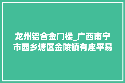 龙州铝合金门楼_广西南宁市西乡塘区金陵镇有座平易近国时期建筑的炮楼保存比较完整