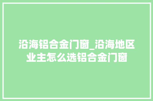 沿海铝合金门窗_沿海地区业主怎么选铝合金门窗