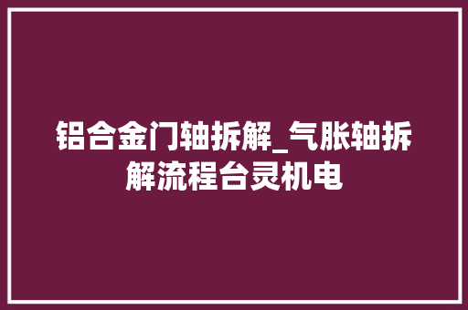 铝合金门轴拆解_气胀轴拆解流程台灵机电 折叠门