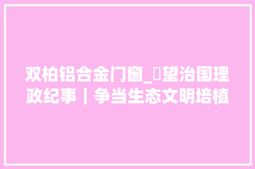 双柏铝合金门窗_瞭望治国理政纪事｜争当生态文明培植排头兵