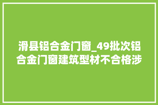 滑县铝合金门窗_49批次铝合金门窗建筑型材不合格涉及苏粤鲁赣等多省份企业