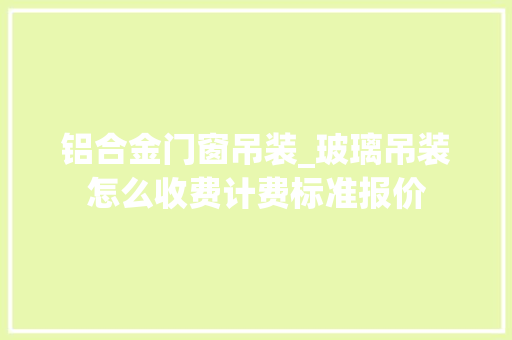 铝合金门窗吊装_玻璃吊装怎么收费计费标准报价