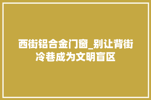 西街铝合金门窗_别让背街冷巷成为文明盲区