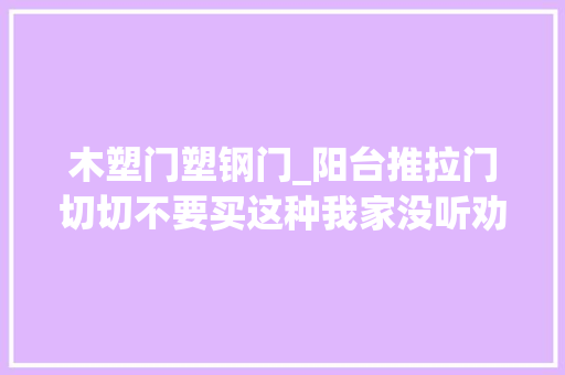 木塑门塑钢门_阳台推拉门切切不要买这种我家没听劝浪费钱还麻烦 推拉门