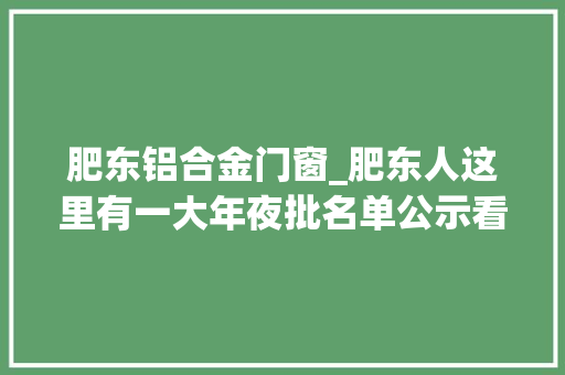 肥东铝合金门窗_肥东人这里有一大年夜批名单公示看看有你熟习的吗