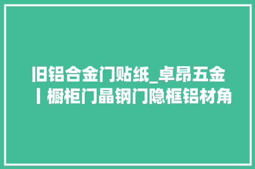 旧铝合金门贴纸_卓昂五金丨橱柜门晶钢门隐框铝材角码贴膜 折叠门