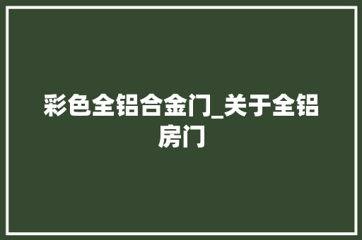 彩色全铝合金门_关于全铝房门