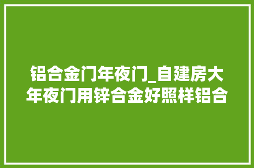 铝合金门年夜门_自建房大年夜门用锌合金好照样铝合金好听听内行人的分析 折叠门