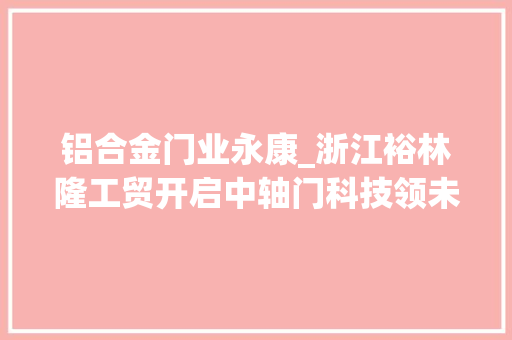 铝合金门业永康_浙江裕林隆工贸开启中轴门科技领未来