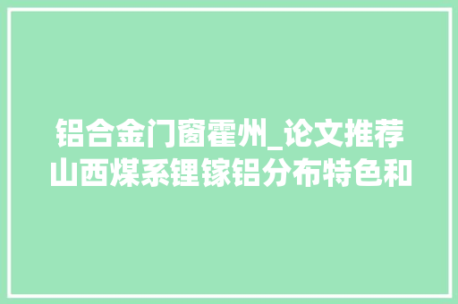 铝合金门窗霍州_论文推荐山西煤系锂镓铝分布特色和开拓运用前景